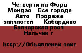 Четверти на Форд Мондэо - Все города Авто » Продажа запчастей   . Кабардино-Балкарская респ.,Нальчик г.